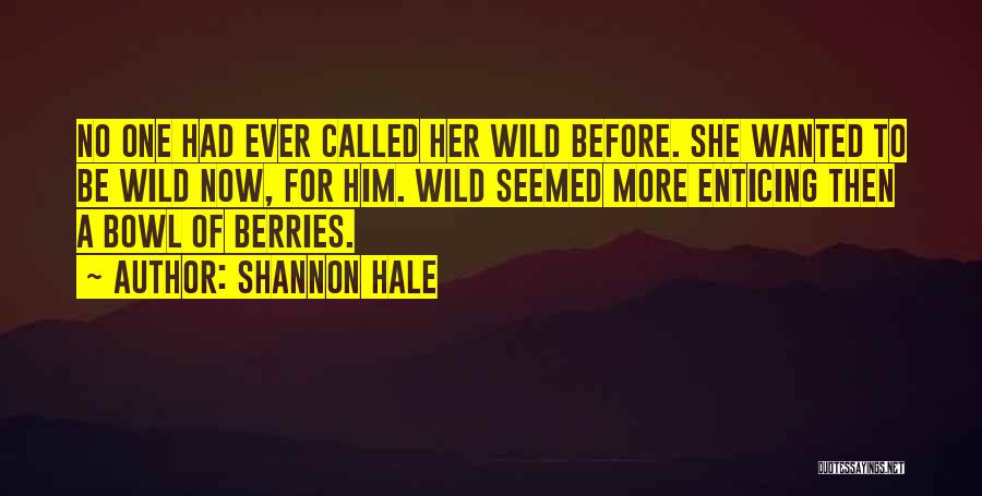 Shannon Hale Quotes: No One Had Ever Called Her Wild Before. She Wanted To Be Wild Now, For Him. Wild Seemed More Enticing