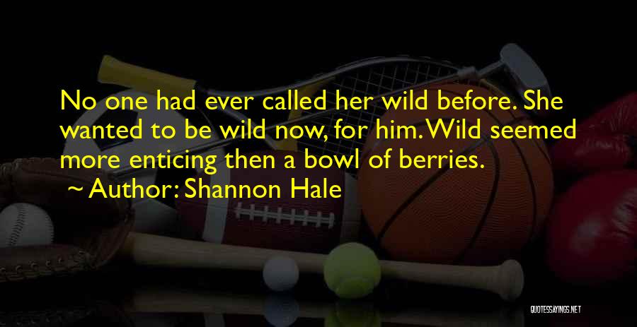 Shannon Hale Quotes: No One Had Ever Called Her Wild Before. She Wanted To Be Wild Now, For Him. Wild Seemed More Enticing