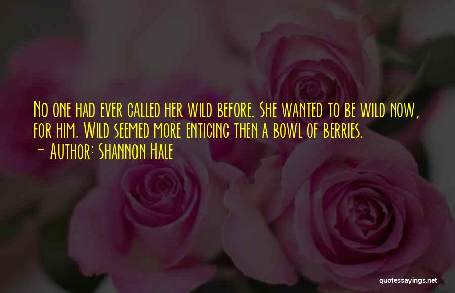 Shannon Hale Quotes: No One Had Ever Called Her Wild Before. She Wanted To Be Wild Now, For Him. Wild Seemed More Enticing