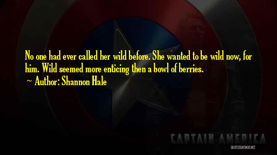 Shannon Hale Quotes: No One Had Ever Called Her Wild Before. She Wanted To Be Wild Now, For Him. Wild Seemed More Enticing