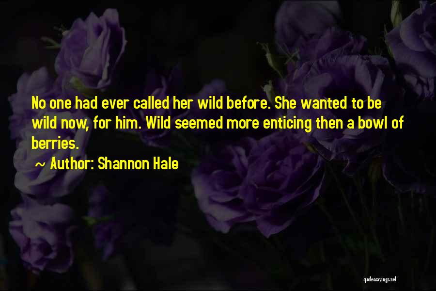 Shannon Hale Quotes: No One Had Ever Called Her Wild Before. She Wanted To Be Wild Now, For Him. Wild Seemed More Enticing