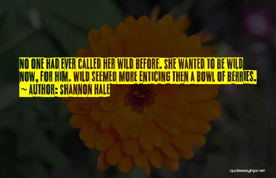Shannon Hale Quotes: No One Had Ever Called Her Wild Before. She Wanted To Be Wild Now, For Him. Wild Seemed More Enticing