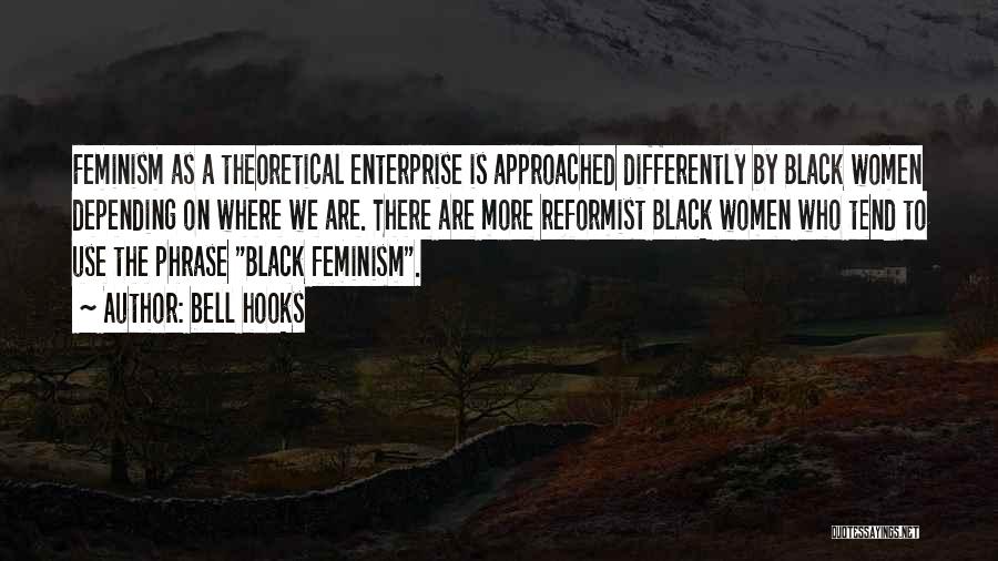 Bell Hooks Quotes: Feminism As A Theoretical Enterprise Is Approached Differently By Black Women Depending On Where We Are. There Are More Reformist