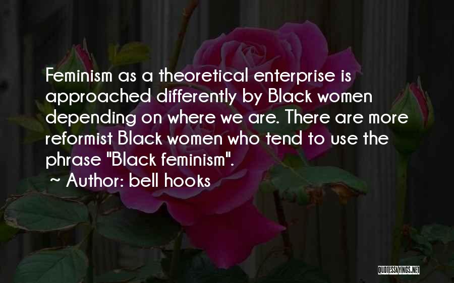 Bell Hooks Quotes: Feminism As A Theoretical Enterprise Is Approached Differently By Black Women Depending On Where We Are. There Are More Reformist