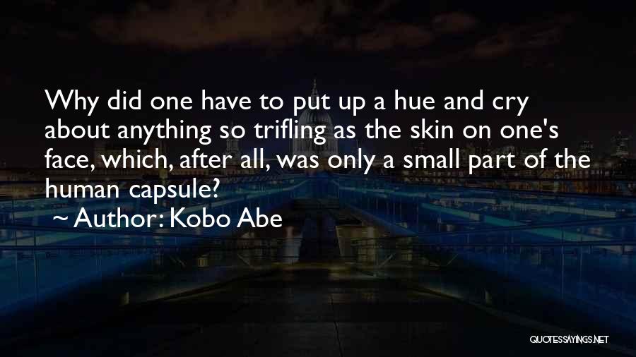 Kobo Abe Quotes: Why Did One Have To Put Up A Hue And Cry About Anything So Trifling As The Skin On One's