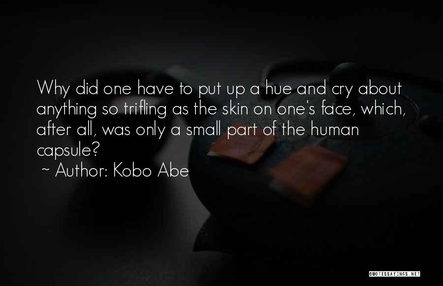 Kobo Abe Quotes: Why Did One Have To Put Up A Hue And Cry About Anything So Trifling As The Skin On One's