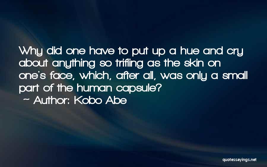 Kobo Abe Quotes: Why Did One Have To Put Up A Hue And Cry About Anything So Trifling As The Skin On One's