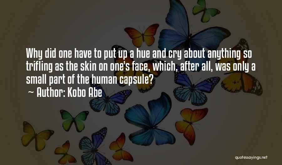 Kobo Abe Quotes: Why Did One Have To Put Up A Hue And Cry About Anything So Trifling As The Skin On One's