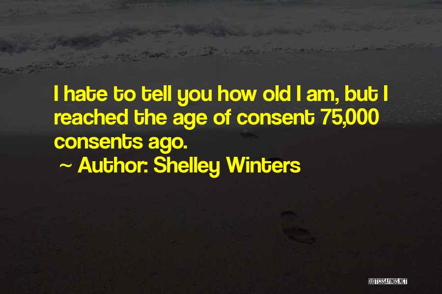 Shelley Winters Quotes: I Hate To Tell You How Old I Am, But I Reached The Age Of Consent 75,000 Consents Ago.