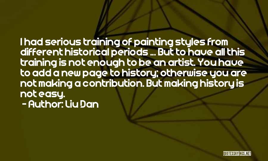 Liu Dan Quotes: I Had Serious Training Of Painting Styles From Different Historical Periods ... But To Have All This Training Is Not