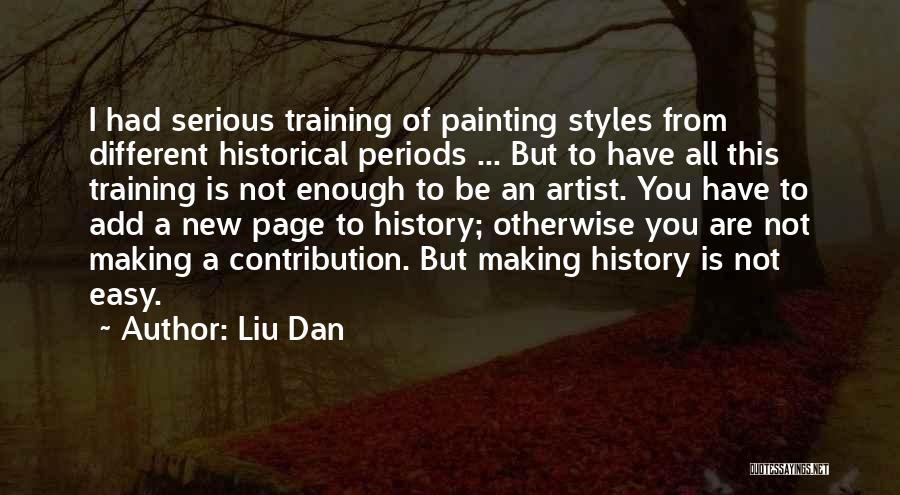 Liu Dan Quotes: I Had Serious Training Of Painting Styles From Different Historical Periods ... But To Have All This Training Is Not