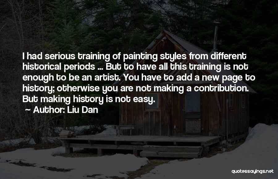 Liu Dan Quotes: I Had Serious Training Of Painting Styles From Different Historical Periods ... But To Have All This Training Is Not