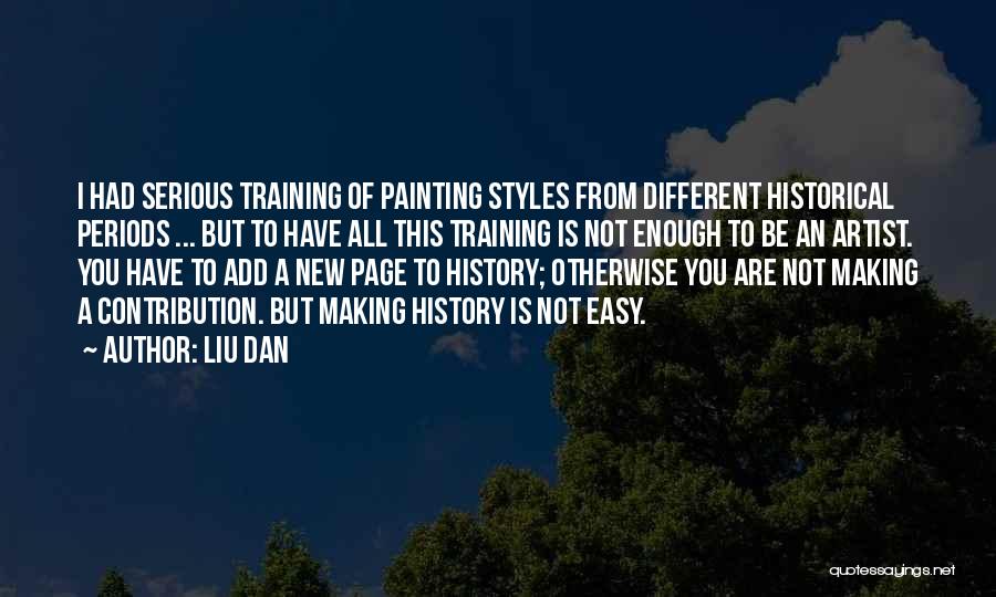 Liu Dan Quotes: I Had Serious Training Of Painting Styles From Different Historical Periods ... But To Have All This Training Is Not