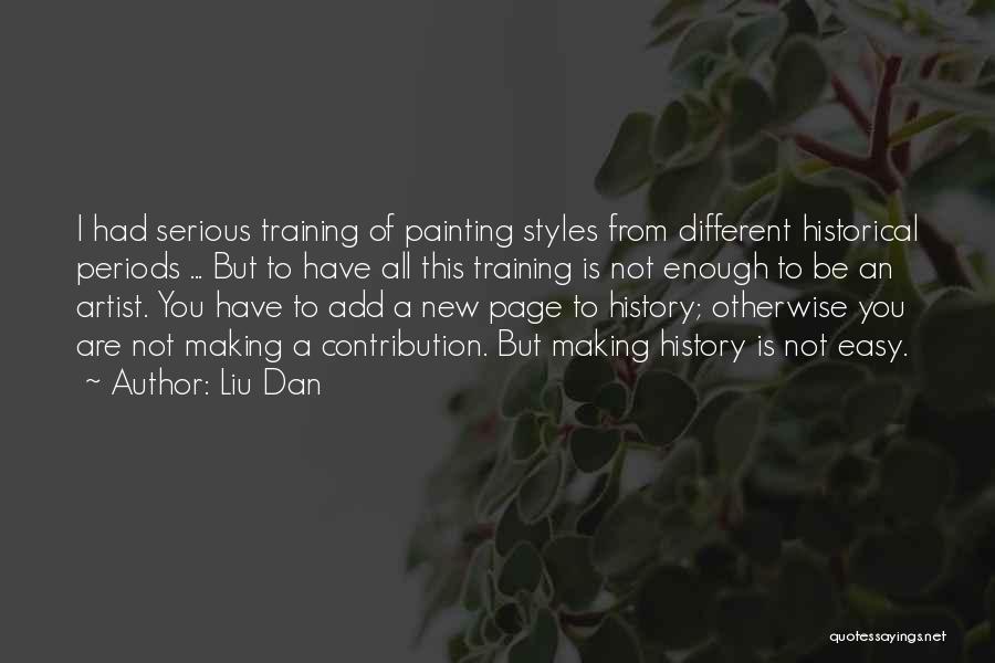 Liu Dan Quotes: I Had Serious Training Of Painting Styles From Different Historical Periods ... But To Have All This Training Is Not