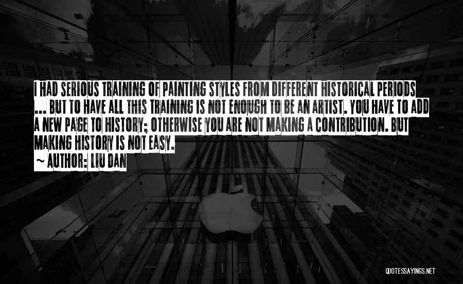 Liu Dan Quotes: I Had Serious Training Of Painting Styles From Different Historical Periods ... But To Have All This Training Is Not