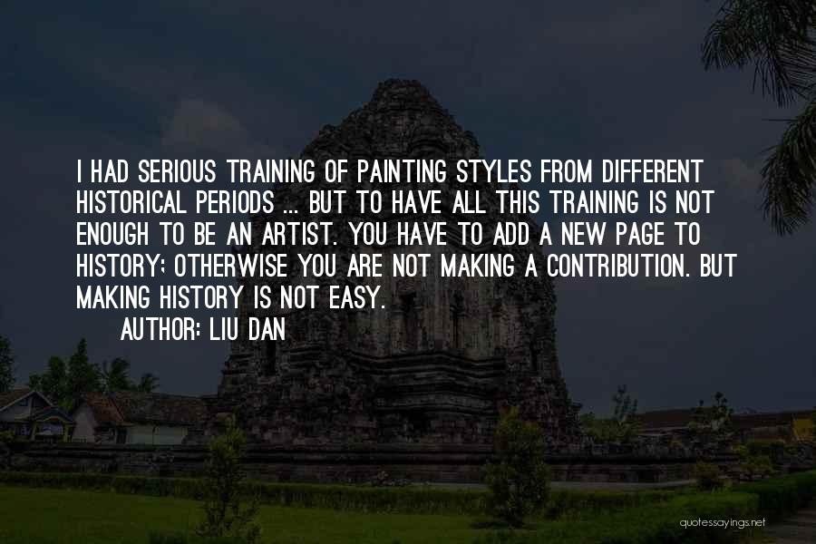 Liu Dan Quotes: I Had Serious Training Of Painting Styles From Different Historical Periods ... But To Have All This Training Is Not