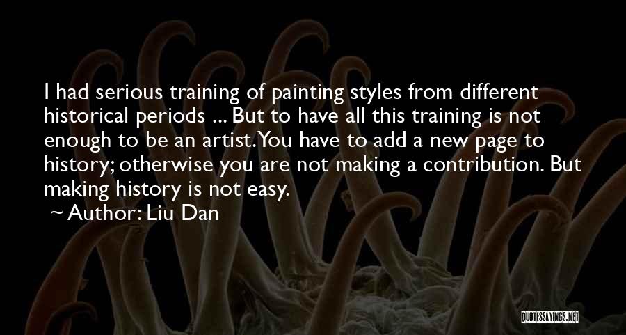 Liu Dan Quotes: I Had Serious Training Of Painting Styles From Different Historical Periods ... But To Have All This Training Is Not