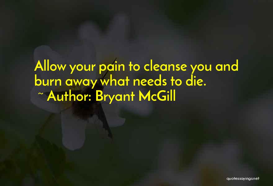 Bryant McGill Quotes: Allow Your Pain To Cleanse You And Burn Away What Needs To Die.