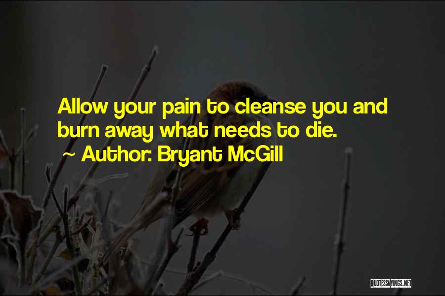 Bryant McGill Quotes: Allow Your Pain To Cleanse You And Burn Away What Needs To Die.