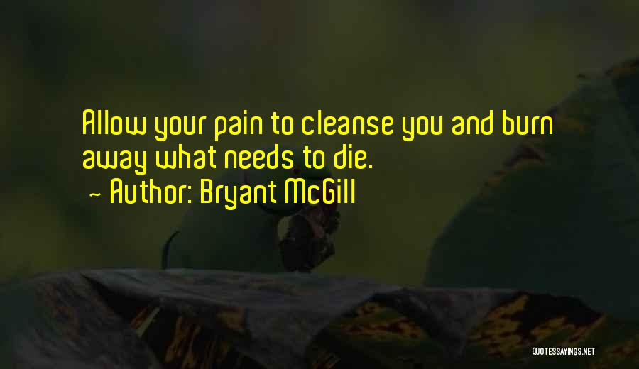 Bryant McGill Quotes: Allow Your Pain To Cleanse You And Burn Away What Needs To Die.