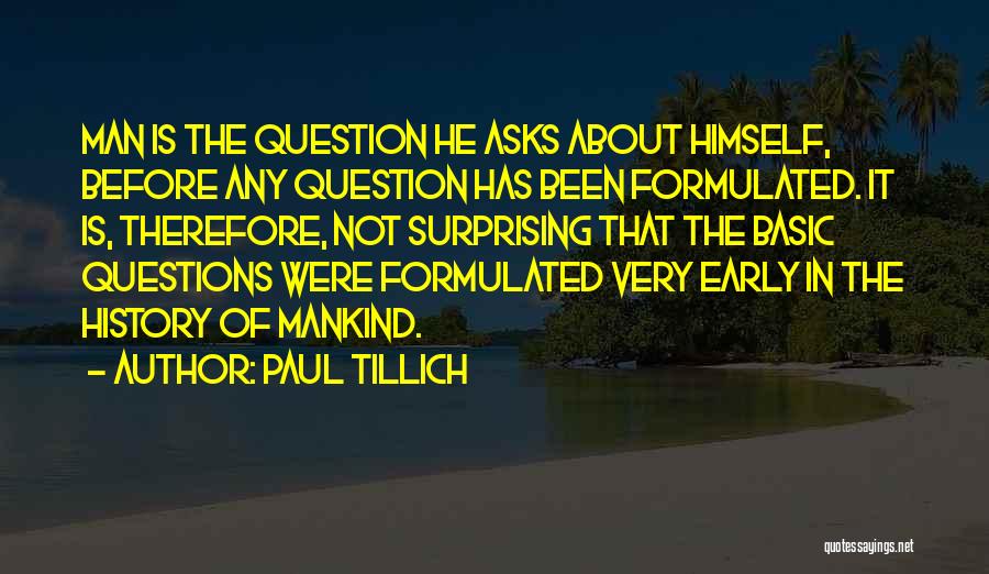 Paul Tillich Quotes: Man Is The Question He Asks About Himself, Before Any Question Has Been Formulated. It Is, Therefore, Not Surprising That