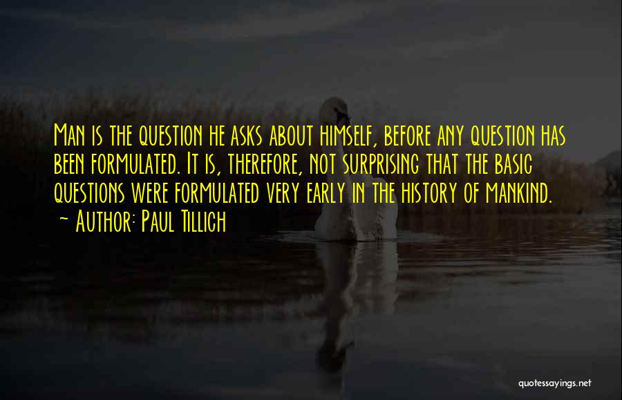 Paul Tillich Quotes: Man Is The Question He Asks About Himself, Before Any Question Has Been Formulated. It Is, Therefore, Not Surprising That