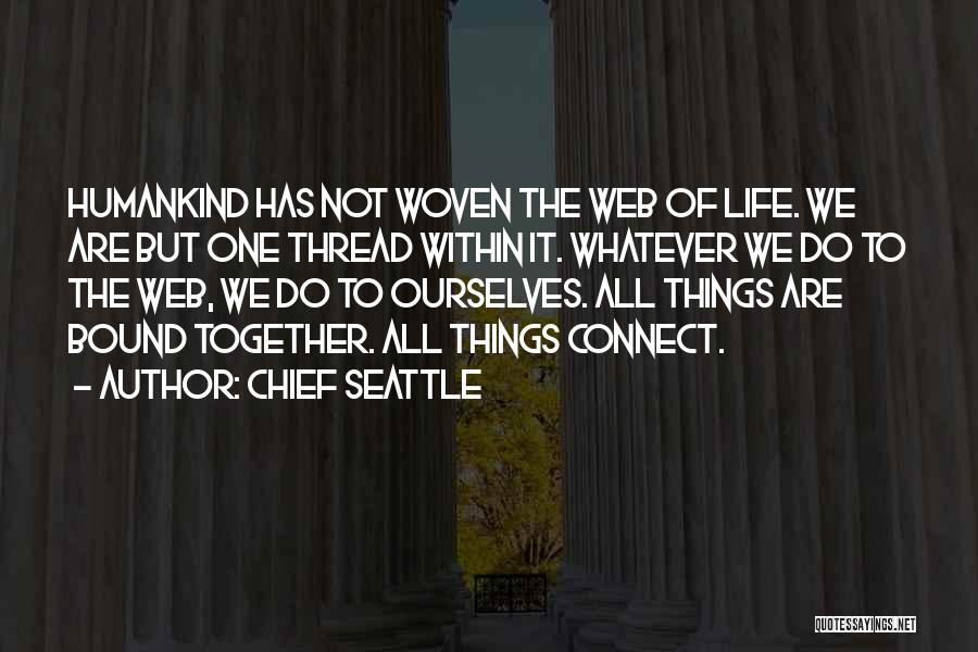 Chief Seattle Quotes: Humankind Has Not Woven The Web Of Life. We Are But One Thread Within It. Whatever We Do To The