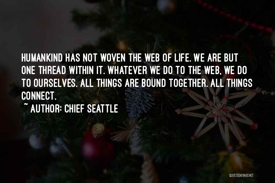 Chief Seattle Quotes: Humankind Has Not Woven The Web Of Life. We Are But One Thread Within It. Whatever We Do To The