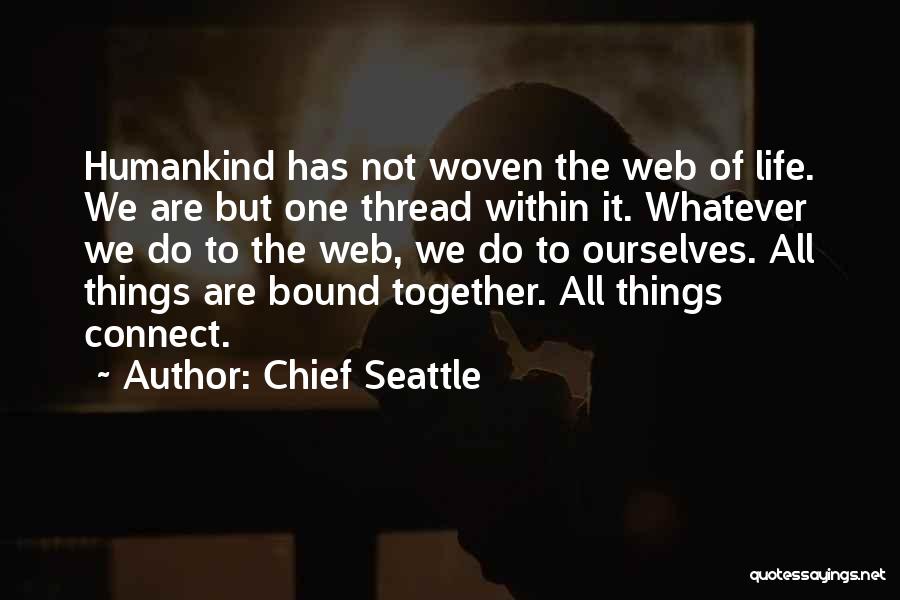 Chief Seattle Quotes: Humankind Has Not Woven The Web Of Life. We Are But One Thread Within It. Whatever We Do To The