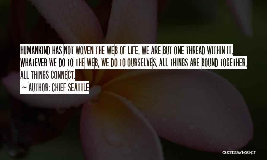 Chief Seattle Quotes: Humankind Has Not Woven The Web Of Life. We Are But One Thread Within It. Whatever We Do To The