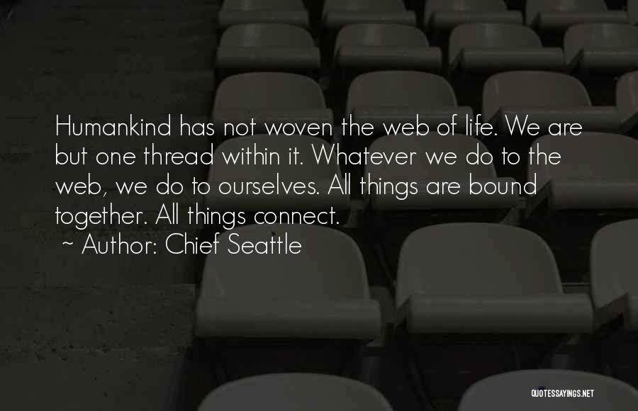 Chief Seattle Quotes: Humankind Has Not Woven The Web Of Life. We Are But One Thread Within It. Whatever We Do To The