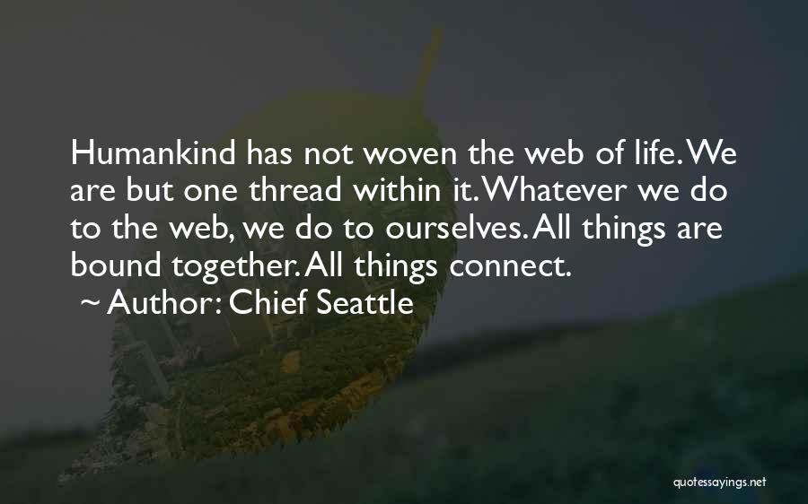 Chief Seattle Quotes: Humankind Has Not Woven The Web Of Life. We Are But One Thread Within It. Whatever We Do To The