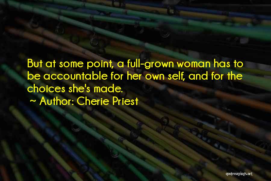 Cherie Priest Quotes: But At Some Point, A Full-grown Woman Has To Be Accountable For Her Own Self, And For The Choices She's