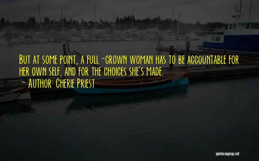 Cherie Priest Quotes: But At Some Point, A Full-grown Woman Has To Be Accountable For Her Own Self, And For The Choices She's