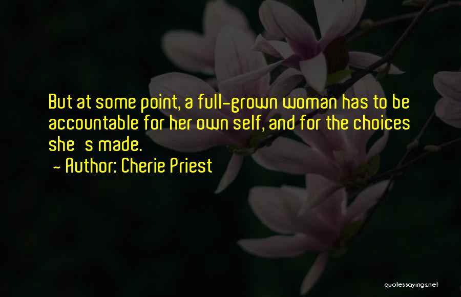 Cherie Priest Quotes: But At Some Point, A Full-grown Woman Has To Be Accountable For Her Own Self, And For The Choices She's