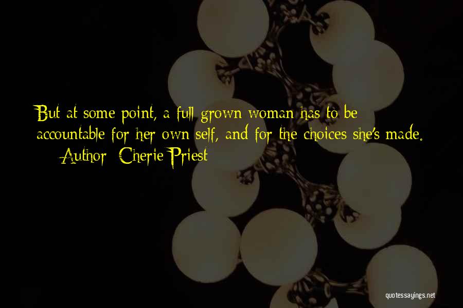 Cherie Priest Quotes: But At Some Point, A Full-grown Woman Has To Be Accountable For Her Own Self, And For The Choices She's