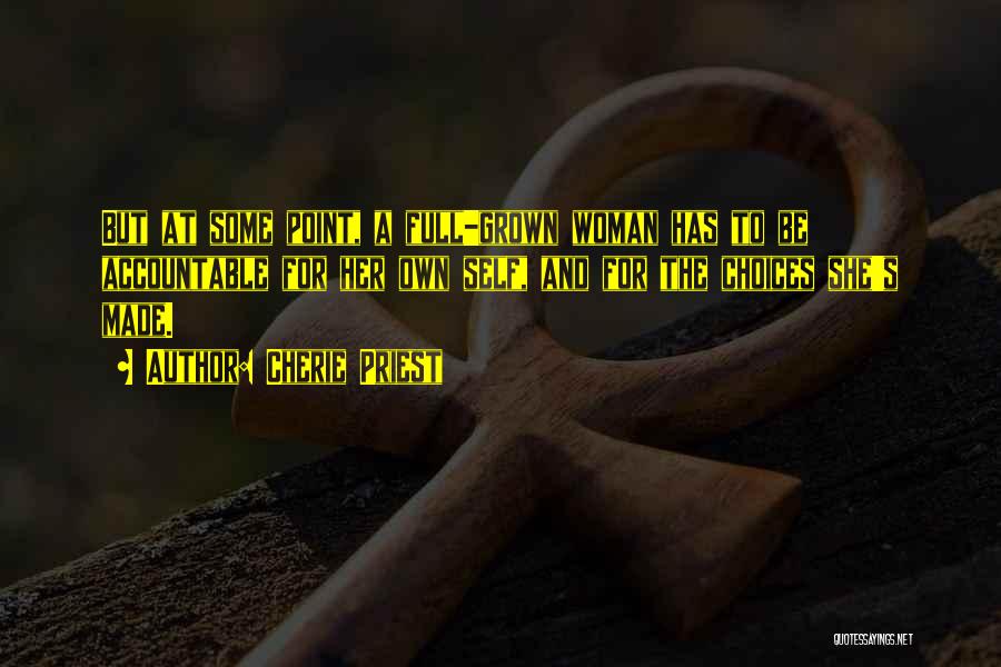 Cherie Priest Quotes: But At Some Point, A Full-grown Woman Has To Be Accountable For Her Own Self, And For The Choices She's