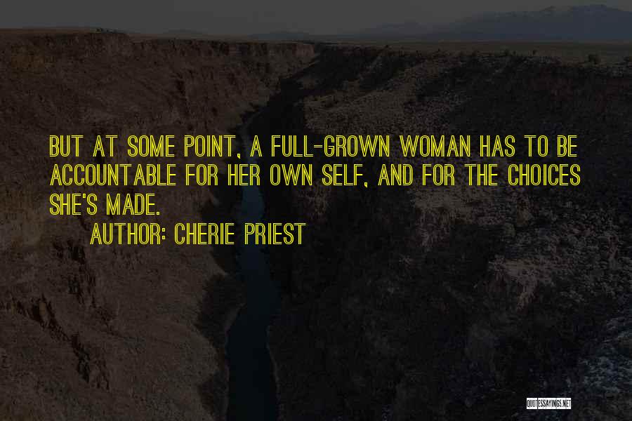 Cherie Priest Quotes: But At Some Point, A Full-grown Woman Has To Be Accountable For Her Own Self, And For The Choices She's