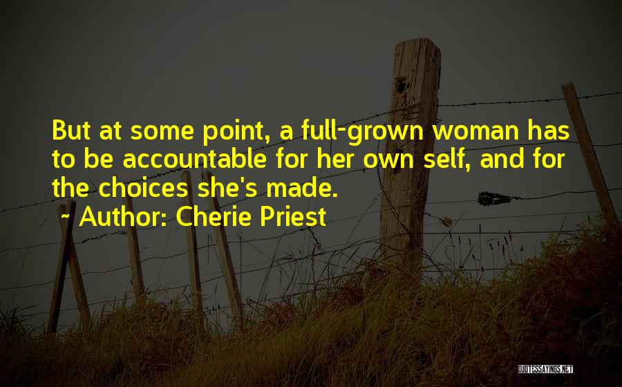 Cherie Priest Quotes: But At Some Point, A Full-grown Woman Has To Be Accountable For Her Own Self, And For The Choices She's