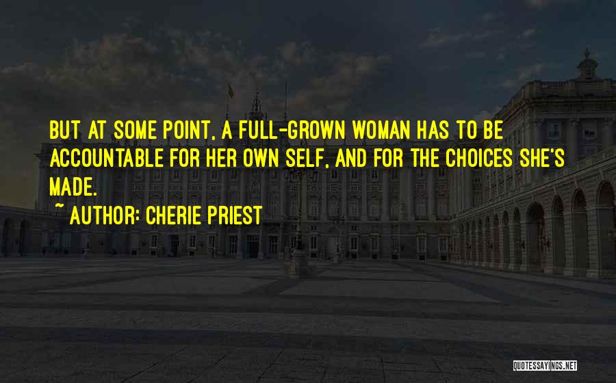 Cherie Priest Quotes: But At Some Point, A Full-grown Woman Has To Be Accountable For Her Own Self, And For The Choices She's