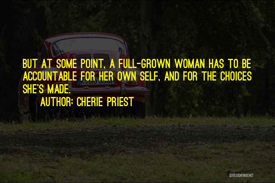 Cherie Priest Quotes: But At Some Point, A Full-grown Woman Has To Be Accountable For Her Own Self, And For The Choices She's