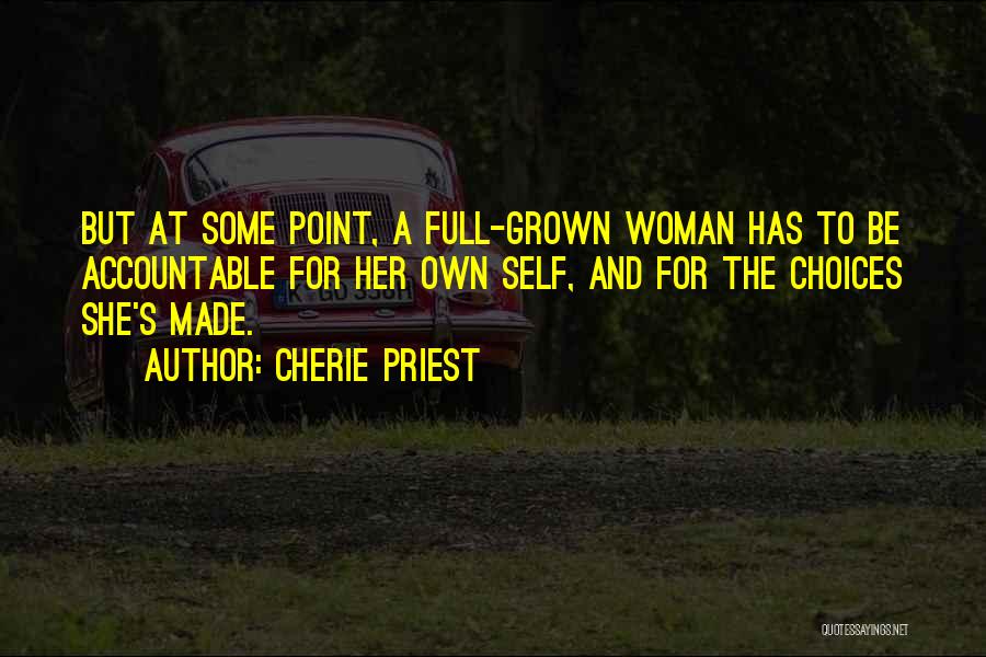 Cherie Priest Quotes: But At Some Point, A Full-grown Woman Has To Be Accountable For Her Own Self, And For The Choices She's