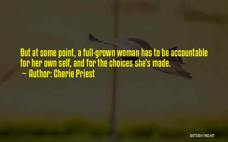 Cherie Priest Quotes: But At Some Point, A Full-grown Woman Has To Be Accountable For Her Own Self, And For The Choices She's