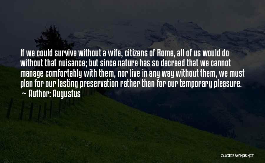 Augustus Quotes: If We Could Survive Without A Wife, Citizens Of Rome, All Of Us Would Do Without That Nuisance; But Since