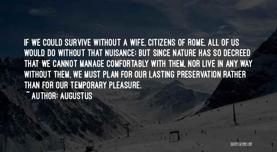 Augustus Quotes: If We Could Survive Without A Wife, Citizens Of Rome, All Of Us Would Do Without That Nuisance; But Since