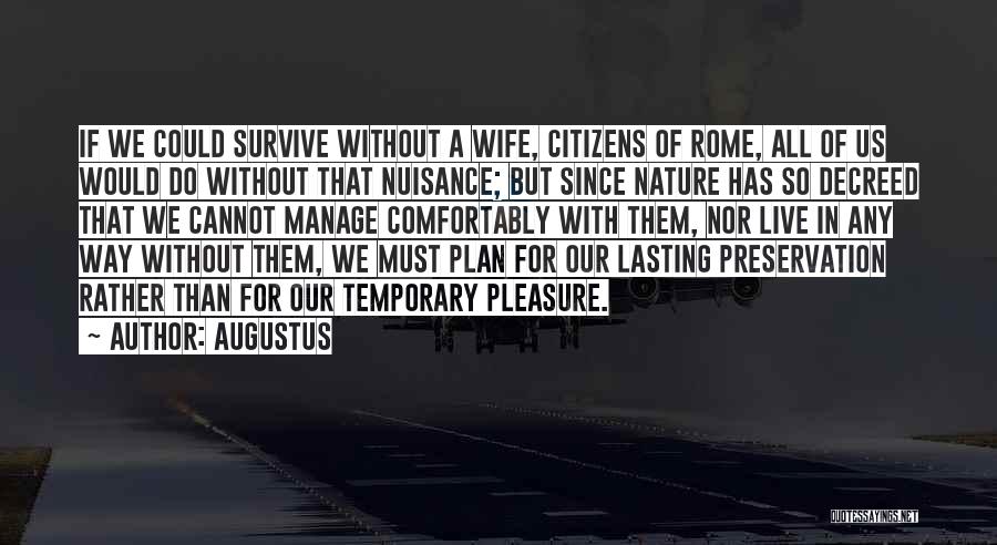 Augustus Quotes: If We Could Survive Without A Wife, Citizens Of Rome, All Of Us Would Do Without That Nuisance; But Since