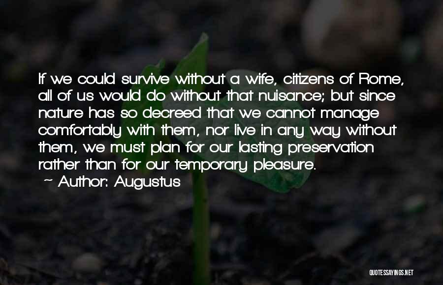 Augustus Quotes: If We Could Survive Without A Wife, Citizens Of Rome, All Of Us Would Do Without That Nuisance; But Since