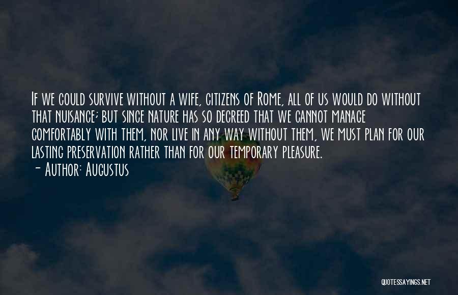Augustus Quotes: If We Could Survive Without A Wife, Citizens Of Rome, All Of Us Would Do Without That Nuisance; But Since