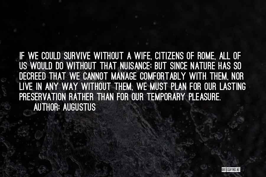 Augustus Quotes: If We Could Survive Without A Wife, Citizens Of Rome, All Of Us Would Do Without That Nuisance; But Since