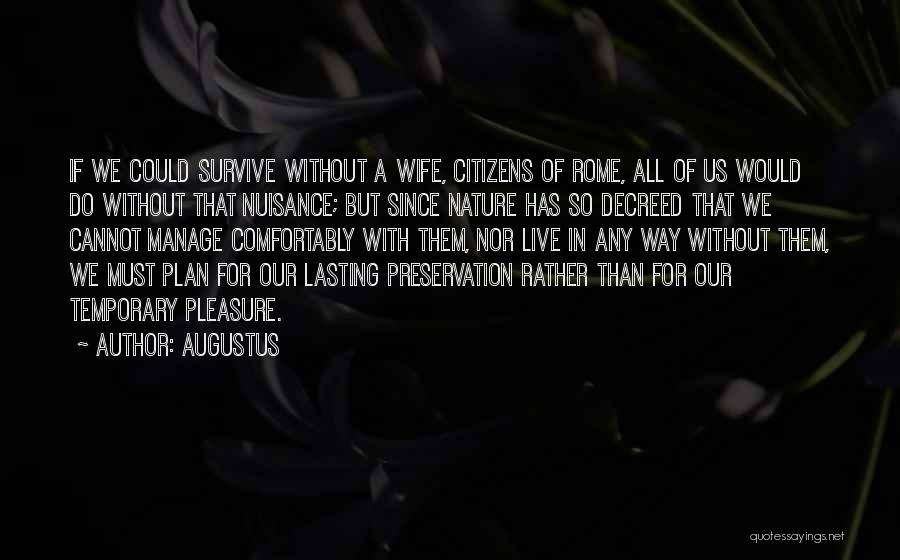 Augustus Quotes: If We Could Survive Without A Wife, Citizens Of Rome, All Of Us Would Do Without That Nuisance; But Since